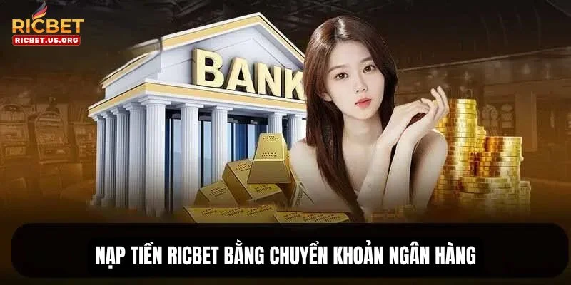 Nạp tiền RICBET qua ngân hàng - hình thức phổ biến nhất. 